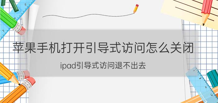 苹果手机打开引导式访问怎么关闭 ipad引导式访问退不出去？